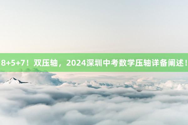 8+5+7!双压轴,2024深圳中考数学压轴详备阐述!